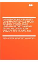 Correspondence Between Lord Macartney and Major-General Stuart, Since Lord Macartney's Arrival in England, from 10th January to 8th June, 1786