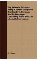 The Briton In Germany: Being A Pocket Interpreter And Guide To Germany And Its Language, Containing Travel Talk And Idiomatic Expressions