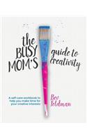 Busy Mom's Guide to Creativity: A self-care workbook for moms who want to infuse their creative interests into their daily lives