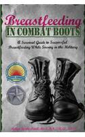 Breastfeeding in Combat Boots: A Survival Guide to Successful Breastfeeding While Serving in the Military