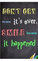 Don't cry because it's over, smile because it happened