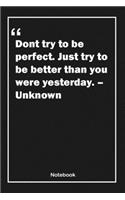 Don't try to be perfect. Just try to be better than you were yesterday. - Unknown: Lined Notebook With Inspirational Unique Touch - Diary - Lined 120 Pages