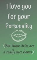 I love you for your personality ( but those tities are a really nice bonus)