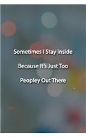 Sometimes I Stay Inside Because It's Just Too Peopley Out There Notebook