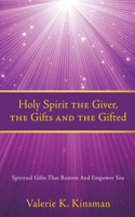 Holy Spirit the Giver, the Gifts and the Gifted: Spiritual Gifts That Restore And Empower You