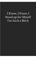 I Know, I Know, I Stood up for Myself I'm Such a Bitch: Blank Funny Lined Journal - Black Sarcastic Notebook