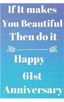 If it Makes you beautiful then do it Happy 61st Anniversary