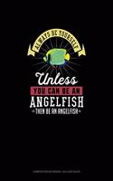 Always Be Yourself Unless You Can Be An Angelfish Then Be An Angelfish