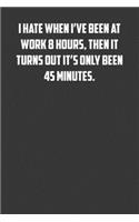 I hate when I've been at work 8 hours, then it turns out it's only been 45 minutes.: 6x9 Journal office humor coworker note pads