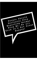 People Should Seriously Stop Expecting Normal From Me...We All Know It's Not Gonna Happen!