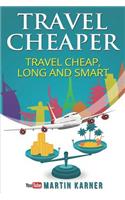 Travel Cheaper: Ultimate Guide to Travel Cheaper, Longer and Smarter