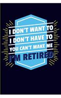 I Don't Want to I Don't Have to You Can't Make Me I'm Retired: Retirement Journal Notebook