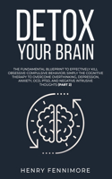 Detox Your Brain: The Fundamental Blueprint to Effectively Kill Obsessive-Compulsive Behavior; Simply the Cognitive Therapy to Overcome Overthinking, Depression, Anxi