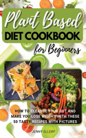 Plant Based Diet Cookbook for Beginners: How to Cleanse Your Gut and Make You Lose Weight with These 50 Tasty Recipes with Pictures.(01 01)