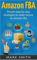 Amazon FBA: Beginners Guide - Proven Step By Step Strategies to Make Money On Amazon