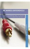 Be Wired Differently: How to Dominate and Get Better Results in a Competitive World...