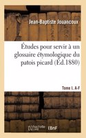Études Pour Servir À Un Glossaire Étymologique Du Patois Picard. Tome I. A-F