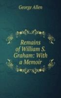 Remains of William S. Graham: With a Memoir.