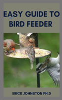 Easy Guide to Bird Feeder: The Complete guide to Bird Feeder and Everything to Know