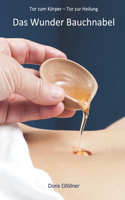 Das Wunder Bauchnabel: Tor zum Körper - Tor zur Heilung(1 Das Wunder Bauchnabel: Ergründungen in Kultur, Medizin, Spiritualität Und Natürlicher Heilung)