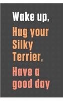 Wake up, Hug your Silky Terrier, Have a good day: For Silky Terrier Dog Fans