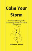 Calm Your Storm: Time-Tested Strategies for Overcoming Anxiety and Foster Lasting Peace