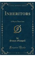 Inheritors: A Play in Three Acts (Classic Reprint): A Play in Three Acts (Classic Reprint)