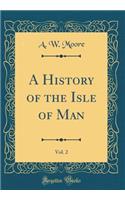 A History of the Isle of Man, Vol. 2 (Classic Reprint)