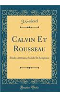 Calvin Et Rousseau: Étude Littéraire, Sociale Et Religieuse (Classic Reprint)