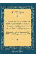 Eleventh Biennial Report of the Commissioner of Public Lands to the Legislature of the State of Washington: October 1, 1908, to September 30, 1910; Twelfth Regular Session, 1911 (Classic Reprint): October 1, 1908, to September 30, 1910; Twelfth Regular Session, 1911 (Classic Reprint)