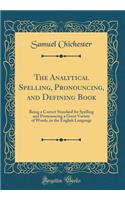 The Analytical Spelling, Pronouncing, and Defining Book: Being a Correct Standard for Spelling and Pronouncing a Great Variety of Words, in the English Language (Classic Reprint)