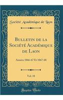 Bulletin de la Société Académique de Laon, Vol. 18: Années 1866-67 Et 1867-68 (Classic Reprint)