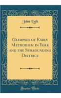 Glimpses of Early Methodism in York and the Surrounding District (Classic Reprint)
