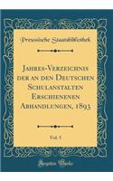 Jahres-Verzeichnis der an den Deutschen Schulanstalten Erschienenen Abhandlungen, 1893, Vol. 5 (Classic Reprint)