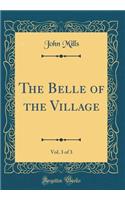 The Belle of the Village, Vol. 3 of 3 (Classic Reprint)