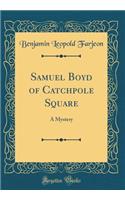 Samuel Boyd of Catchpole Square: A Mystery (Classic Reprint)
