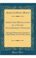 Abrï¿½gï¿½ Des Rï¿½volutions de l'Ancien Gouvernement Franï¿½ois: Ouvrage ï¿½lï¿½mentaire, Extrait de l'Abbï¿½ Dubos Et de l'Abbï¿½ Marly (Classic Reprint)