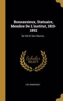 Bonnassieux, Statuaire, Membre De L'institut, 1810-1892: Sa Vie Et Son Oeuvre...