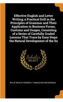 Effective English and Letter Writing; A Practical Drill in the Principles of Grammar and Their Application to Business Forms, Customs and Usages, Consisting of a Series of Carefully Graded Lessons That Trace by Easy Steps the Natural Development of