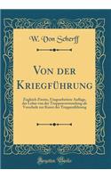 Von Der Kriegführung: Zugleich Zweite, Umgearbeitete Auflage, Der Lehre Von Der Truppenverwendung ALS Vorschule Zur Kunst Der Truppenführung (Classic Reprint)