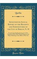 Seventeenth Annual Report of the Receipts and Expenditures of the City of Berlin, N. H: For the Year Ending January 31, 1914; Together With Other Annual Reports and Papers Relating to the Affairs of the City (Classic Reprint)