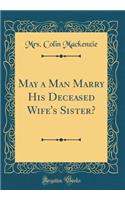 May a Man Marry His Deceased Wife's Sister? (Classic Reprint)