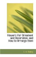 Flowers for Ornament and Decoration, and How to Arrange Them