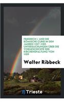 Friedrich I. Und Die Römische Curie in Den Jahren 1157-1159: Untersuchungen Über Die Vorgeschichte Der Kirchenspaltung Von 1159