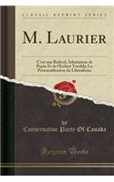 M. Laurier: C'Est Une Radical, Admirateur de Papin Et de l'Enfant Terrible; La Personnification Du Libéralisme (Classic Reprint)
