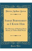 Sarah Bernhardt as I Knew Her: The Memoirs of Madame Pierre Berton, as Told to Basil Woon (Classic Reprint)