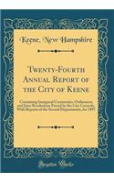 Twenty-Fourth Annual Report of the City of Keene: Containing Inaugural Ceremonies, Ordinances and Joint Resolutions Passed by the City Councils, With Reports of the Several Departments, for 1897 (Classic Reprint)