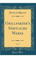 Grillparzer's Sämtliche Werke, Vol. 5 (Classic Reprint)