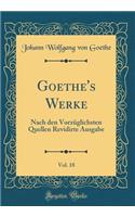 Goethe's Werke, Vol. 18: Nach Den VorzÃ¼glichsten Quellen Revidirte Ausgabe (Classic Reprint)