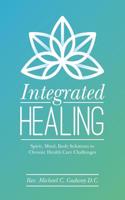 Integrated Healing: Spirit, Mind, Body Solutions to Chronic Health Care Challenges